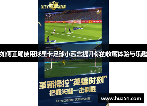 如何正确使用球星卡足球小蓝盒提升你的收藏体验与乐趣