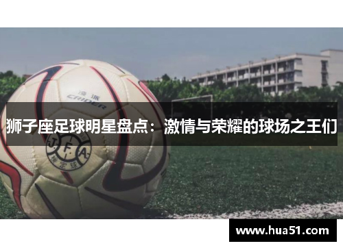 狮子座足球明星盘点：激情与荣耀的球场之王们