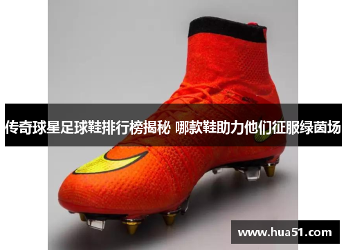 传奇球星足球鞋排行榜揭秘 哪款鞋助力他们征服绿茵场