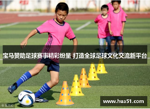宝马赞助足球赛事精彩纷呈 打造全球足球文化交流新平台