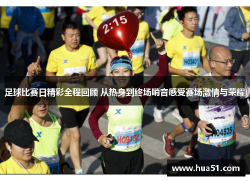 足球比赛日精彩全程回顾 从热身到终场哨音感受赛场激情与荣耀